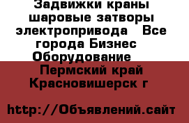 Задвижки краны шаровые затворы электропривода - Все города Бизнес » Оборудование   . Пермский край,Красновишерск г.